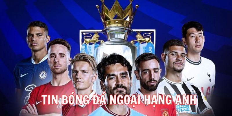 Lý do nên cập nhật tin bóng đá Ngoại hạng Anh